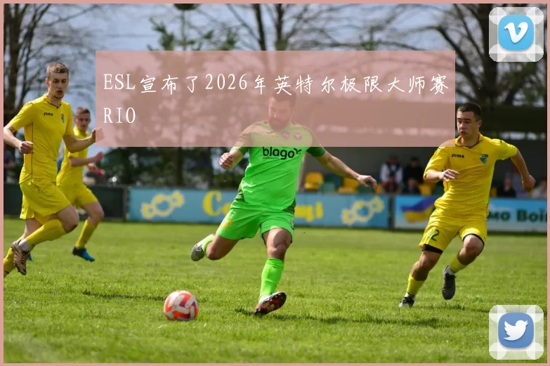 ESL宣布了2026年英特尔极限大师赛RIO