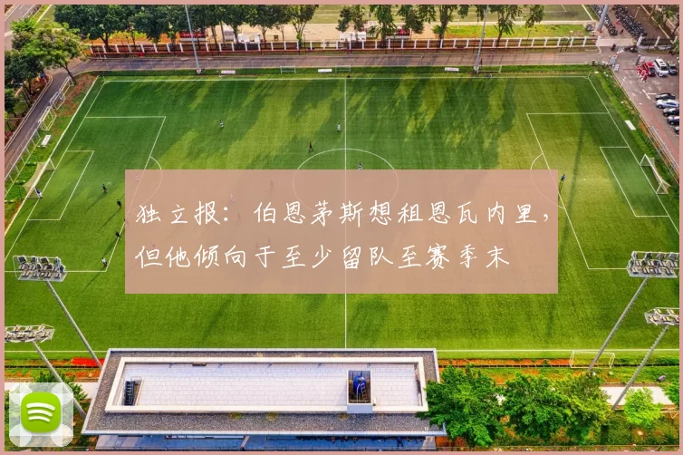独立报：伯恩茅斯想租恩瓦内里，但他倾向于至少留队至赛季末