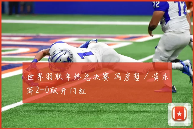 世界羽联年终总决赛 冯彦哲／黄东萍2-0取开门红