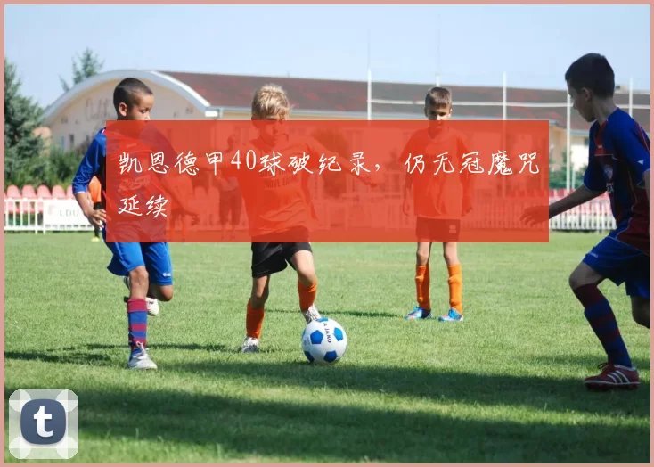 凯恩德甲40球破纪录，仍无冠魔咒延续