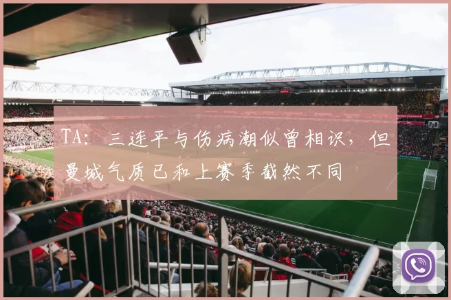 TA：三连平与伤病潮似曾相识，但曼城气质已和上赛季截然不同