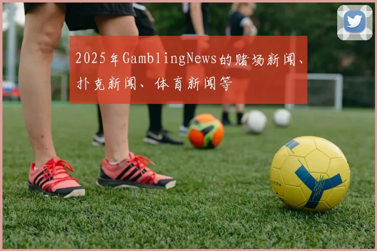 2025年GamblingNews的赌场新闻、扑克新闻、体育新闻等