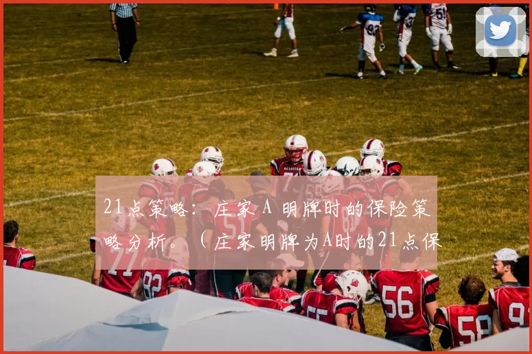 21点策略：庄家 A 明牌时的保险策略分析。（庄家明牌为A时的21点保险策略解读）