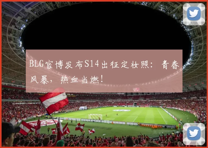 BLG官博发布S14出征定妆照：青春风暴，热血当燃！