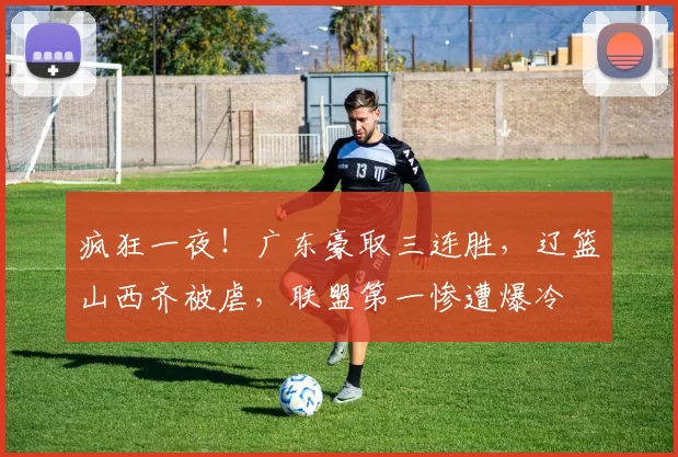 疯狂一夜！广东豪取三连胜，辽篮山西齐被虐，联盟第一惨遭爆冷