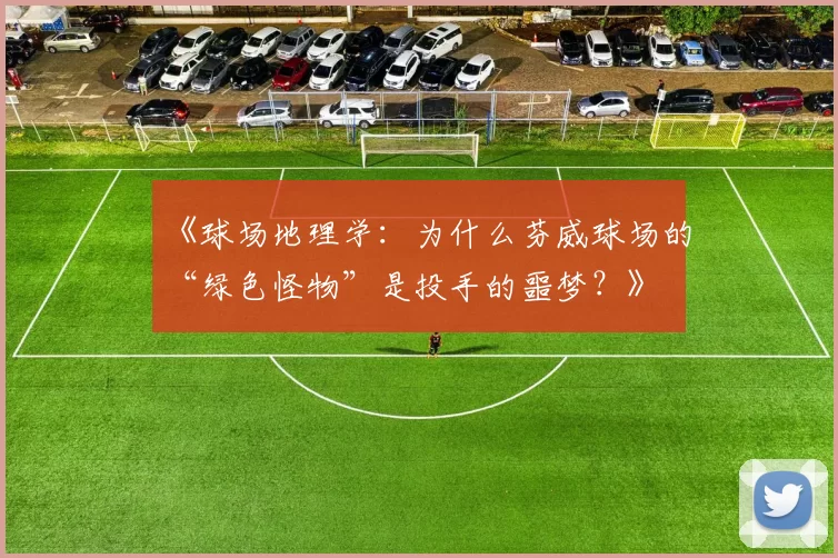 《球场地理学：为什么芬威球场的“绿色怪物”是投手的噩梦？》