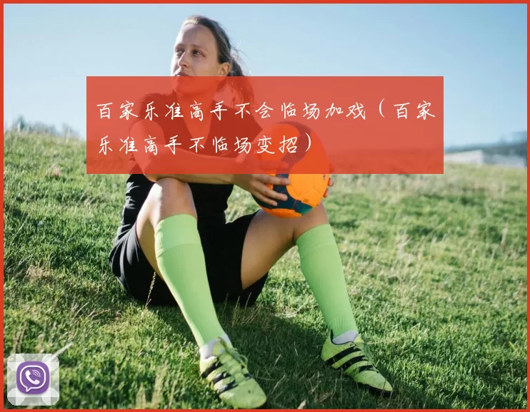 百家乐准高手不会临场加戏（百家乐准高手不临场变招）