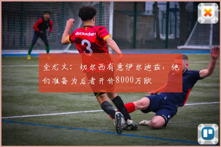 全尤文：切尔西有意伊尔迪兹，他们准备为后者开价8000万欧