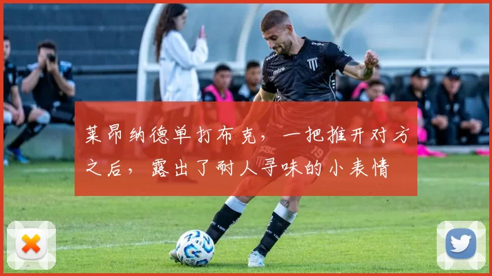 莱昂纳德单打布克，一把推开对方之后，露出了耐人寻味的小表情