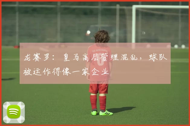 龙赛罗：皇马高层管理混乱，球队被运作得像一家企业