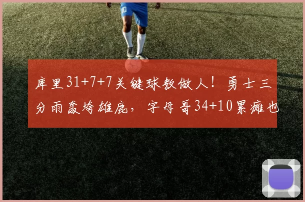 库里31+7+7关键球教做人！勇士三分雨轰垮雄鹿，字母哥34+10累瘫也带不动猪队友