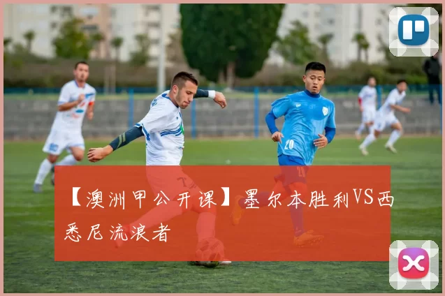 【澳洲甲公开课】墨尔本胜利VS西悉尼流浪者