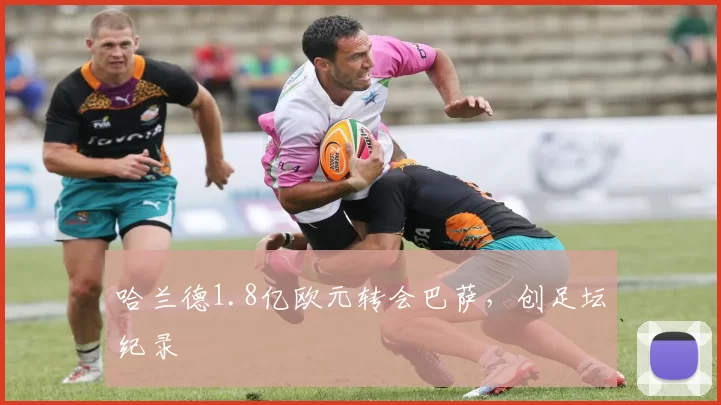 哈兰德1.8亿欧元转会巴萨，创足坛纪录