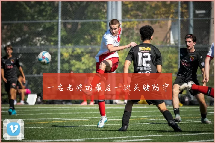 一名老将的最后一次关键防守