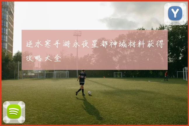 逆水寒手游永夜星都神域材料获得攻略大全