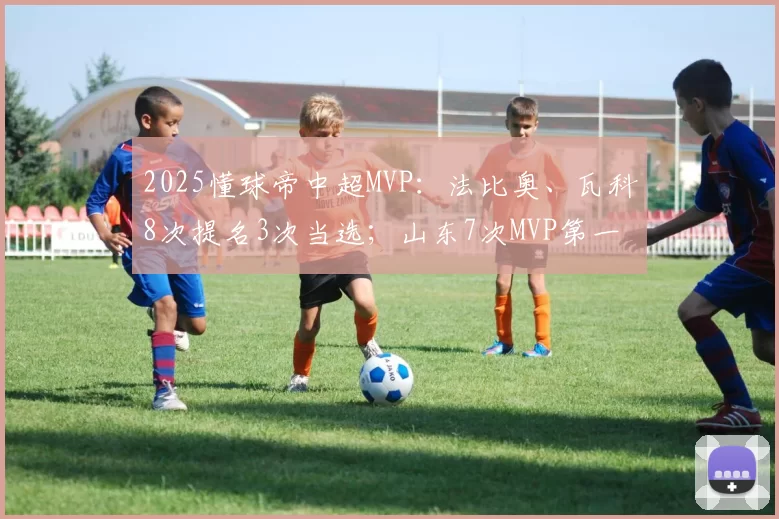 2025懂球帝中超MVP：法比奥、瓦科8次提名3次当选；山东7次MVP第一