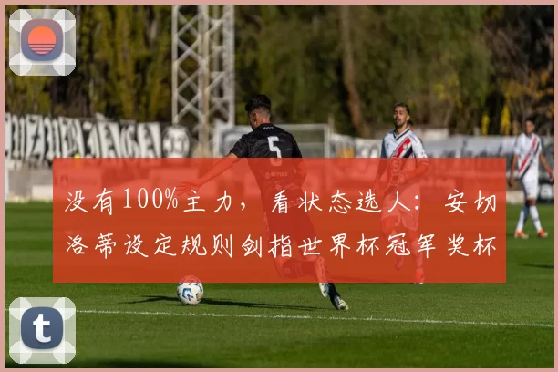 没有100%主力，看状态选人：安切洛蒂设定规则剑指世界杯冠军奖杯