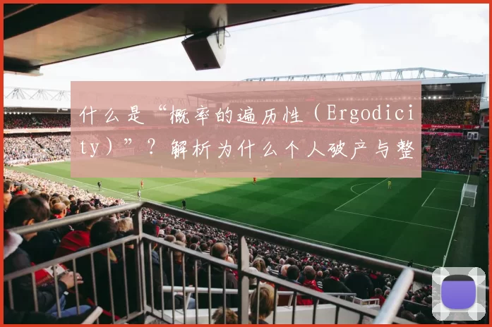 什么是“概率的遍历性（Ergodicity）”？解析为什么个人破产与整体概率无关。（遍历性（Ergodicity）入门：为什么个体破产与总体概率脱钩）