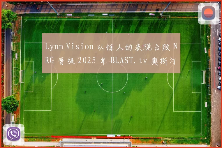 Lynn Vision 以惊人的表现击败 NRG 晋级 2025 年 BLAST.tv 奥斯汀 Major 的第二阶段