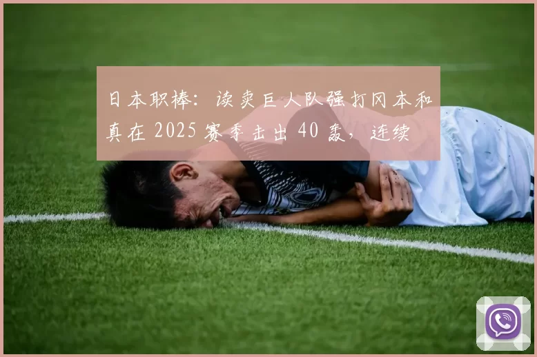 日本职棒：读卖巨人队强打冈本和真在 2025 赛季击出 40 轰，连续多年达成此项纪录