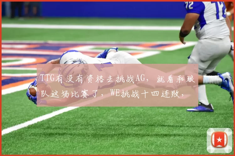 TTG有没有资格去挑战AG，就看和狼队这场比赛了，WE挑战十四连败，首个回家！